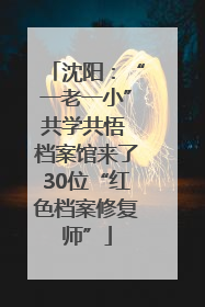 沈阳：“一老一小”共学共悟 档案馆来了30位“红色档案修复师”