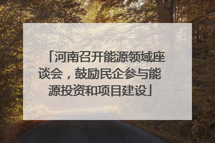 河南召开能源领域座谈会，鼓励民企参与能源投资和项目建设