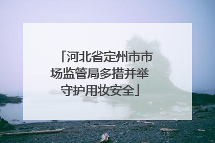 河北省定州市市场监管局多措并举守护用妆安全