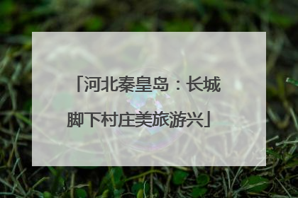 河北秦皇岛：长城脚下村庄美旅游兴