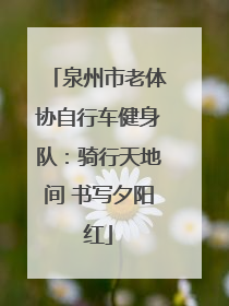 泉州市老体协自行车健身队：骑行天地间 书写夕阳红