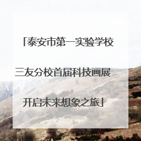 泰安市第一实验学校三友分校首届科技画展开启未来想象之旅
