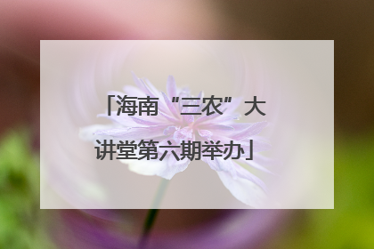 海南“三农”大讲堂第六期举办