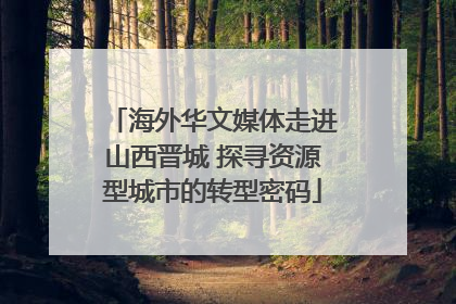 海外华文媒体走进山西晋城 探寻资源型城市的转型密码