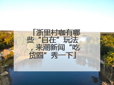 浙里村咖有哪些“自在”玩法，来潮新闻“吃货圈”秀一下