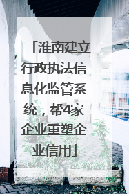 淮南建立行政执法信息化监管系统，帮4家企业重塑企业信用