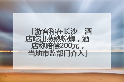 游客称在长沙一酒店吃出蒸熟蟑螂，酒店称赔偿200元，当地市监部门介入