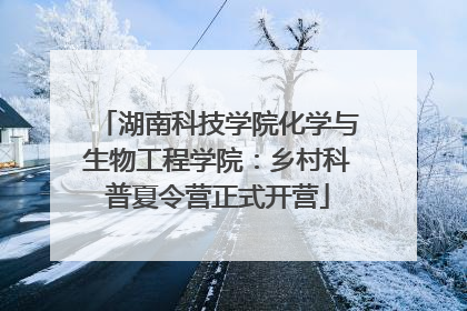 湖南科技学院化学与生物工程学院：乡村科普夏令营正式开营