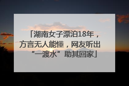 湖南女子漂泊18年，方言无人能懂，网友听出“一渡水”助其回家