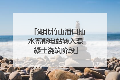 湖北竹山潘口抽水蓄能电站转入混凝土浇筑阶段