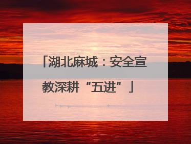 湖北麻城：安全宣教深耕“五进”