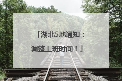 湖北5地通知：调整上班时间！