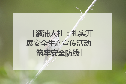 溆浦人社：扎实开展安全生产宣传活动 筑牢安全防线