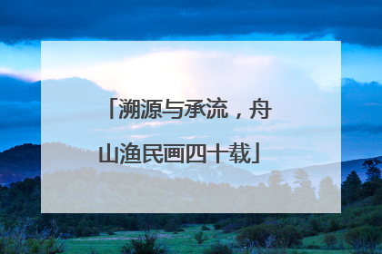 溯源与承流，舟山渔民画四十载