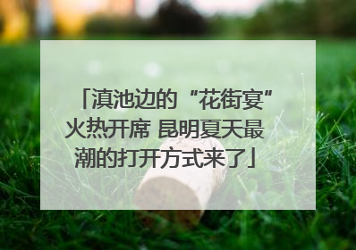 滇池边的“花街宴”火热开席 昆明夏天最潮的打开方式来了