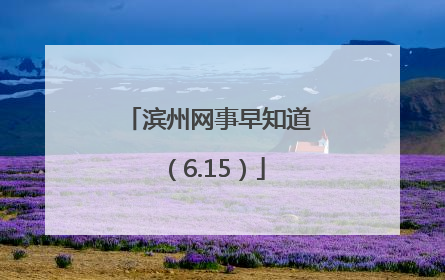 滨州网事早知道（6.15）