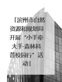 滨州市自然资源和规划局开展“小手牵大手·森林科普校园行”活动
