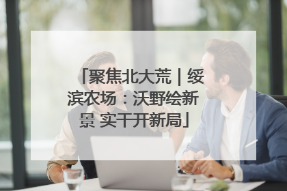 聚焦北大荒｜绥滨农场：沃野绘新景 实干开新局