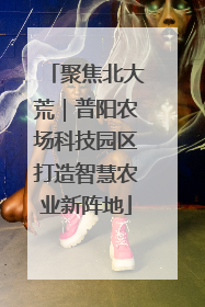 聚焦北大荒｜普阳农场科技园区打造智慧农业新阵地