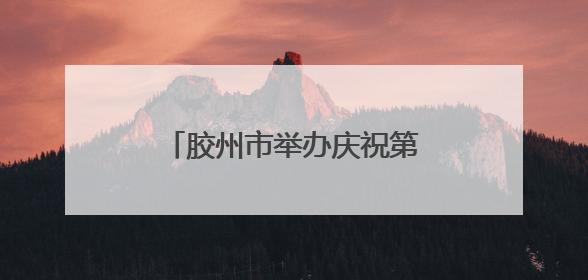 胶州市举办庆祝第114个国际护士节暨表扬大会活动