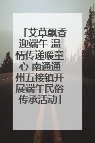 艾草飘香迎端午 温情传递暖童心 南通通州五接镇开展端午民俗传承活动