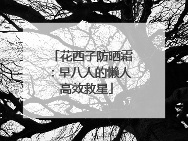 花西子防晒霜：早八人的懒人高效救星