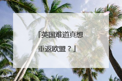 英国难道真想重返欧盟？