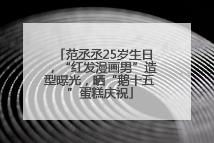 范丞丞25岁生日，“红发漫画男”造型曝光，晒“鹅十五”蛋糕庆祝
