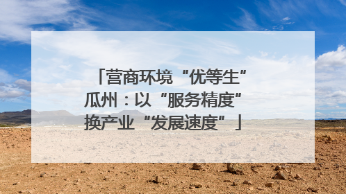 营商环境“优等生”瓜州：以“服务精度”换产业“发展速度”