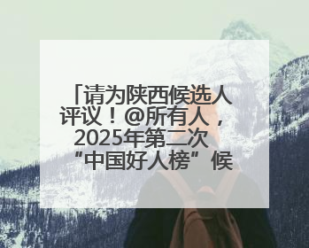 请为陕西候选人评议！@所有人，2025年第二次“中国好人榜”候选人事迹展示评议开始