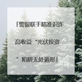 警银联手精准识诈 高收益“光伏投资”陷阱无处遁形