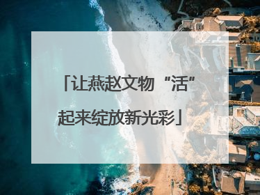 让燕赵文物“活”起来绽放新光彩