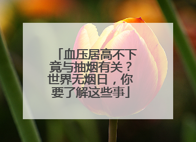 血压居高不下竟与抽烟有关？世界无烟日，你要了解这些事