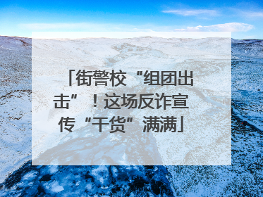 街警校“组团出击”！这场反诈宣传“干货”满满
