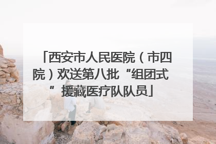 西安市人民医院（市四院）欢送第八批“组团式”援藏医疗队队员