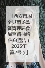 西安市周至县市场监督管理局食品监督抽检信息通告（2025年第2号）