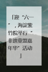 迎“六一”，海淀紫竹院举行“非遗童盟嘉年华”活动