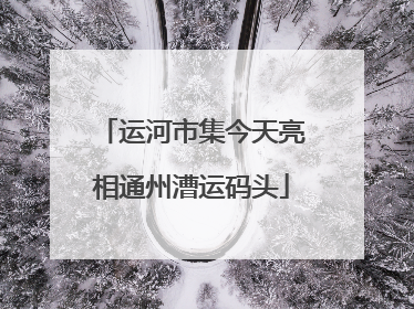 运河市集今天亮相通州漕运码头