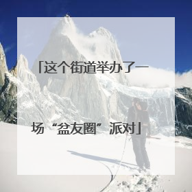 这个街道举办了一场“盆友圈”派对
