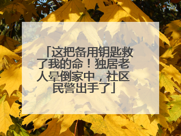 这把备用钥匙救了我的命！独居老人晕倒家中，社区民警出手了