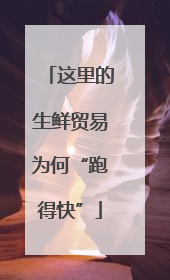 这里的生鲜贸易为何“跑得快”