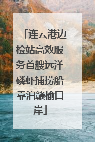 连云港边检站高效服务首艘远洋磷虾捕捞船靠泊赣榆口岸