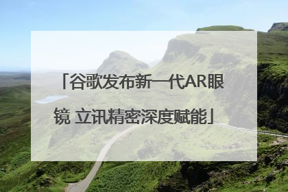 谷歌发布新一代AR眼镜 立讯精密深度赋能