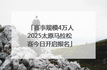 赛事规模4万人 2025太原马拉松赛今日开启报名