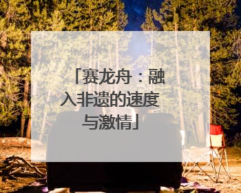 赛龙舟：融入非遗的速度与激情