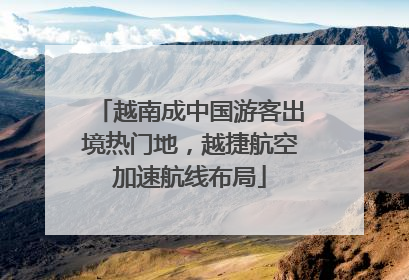 越南成中国游客出境热门地，越捷航空加速航线布局