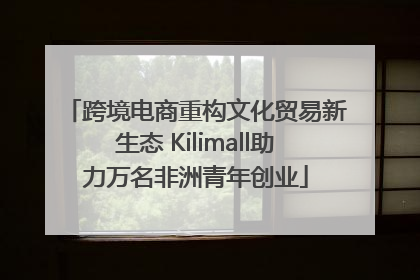 跨境电商重构文化贸易新生态 Kilimall助力万名非洲青年创业