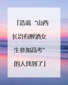 造谣“山西长治有醉酒女生参加高考”的人找到了