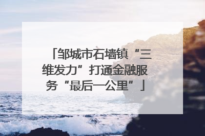 邹城市石墙镇“三维发力”打通金融服务“最后一公里”