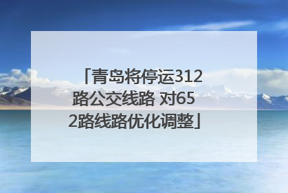 青岛将停运312路公交线路 对652路线路优化调整